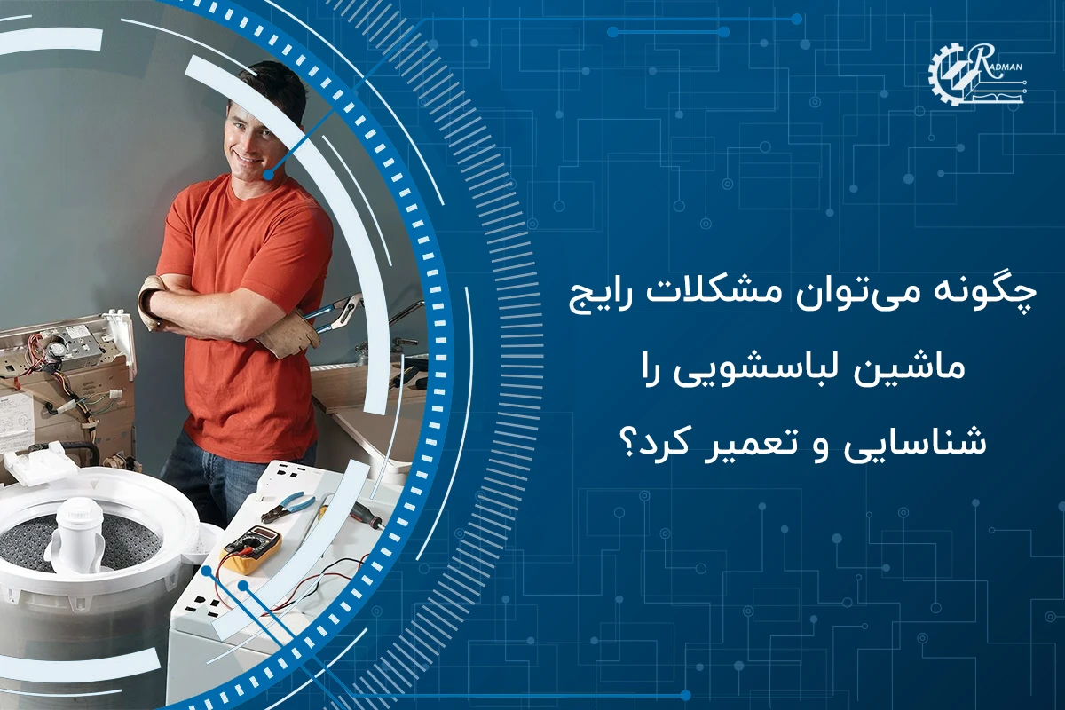 چگونه می‌توان مشکلات رایج ماشین لباسشویی را شناسایی و تعمیر کرد؟